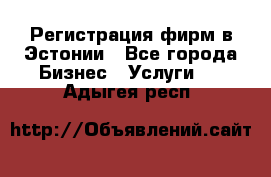 Регистрация фирм в Эстонии - Все города Бизнес » Услуги   . Адыгея респ.